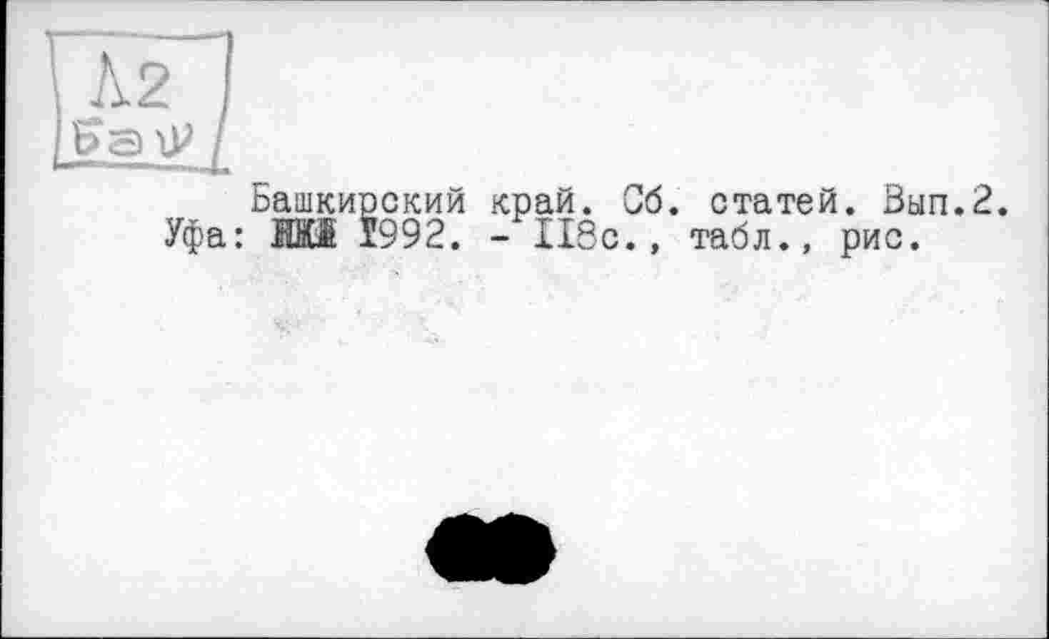 ﻿Башкирский край. Об. статей. Вып.2. Уфа: Жй Ï992. -118с., табл., рис.